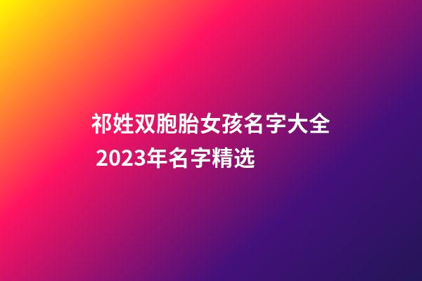 祁姓双胞胎女孩名字大全 2023年名字精选